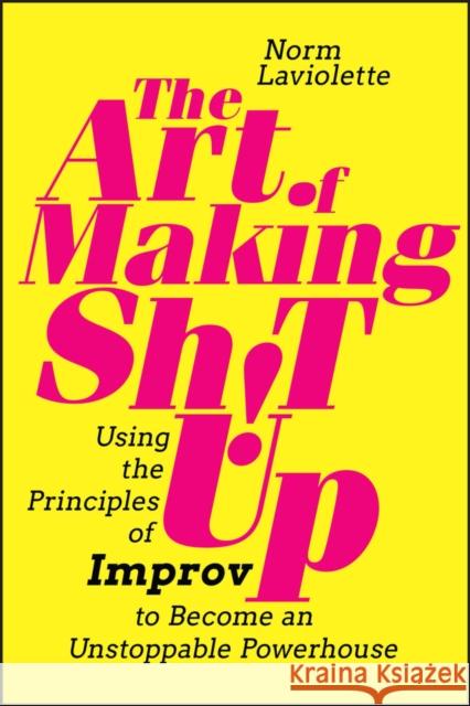 The Art of Making Sh!t Up: Using the Principles of Improv to Become an Unstoppable Powerhouse LaViolette, Norm 9781394185870