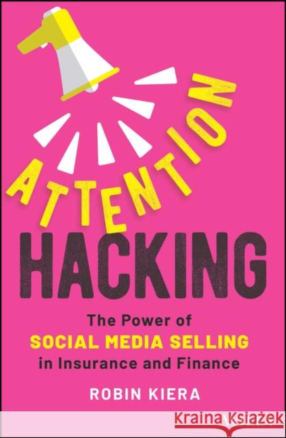 Attention Hacking: The Power of Social Media Selling in Insurance and Finance Robin Kiera 9781394189052 John Wiley & Sons Inc