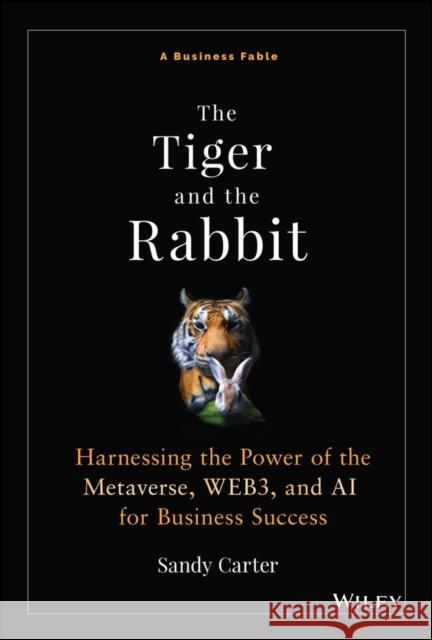 The Tiger and the Rabbit: Harnessing the Power of the Metaverse, WEB3, and AI for Business Success Sandy Carter 9781394190126 John Wiley & Sons Inc