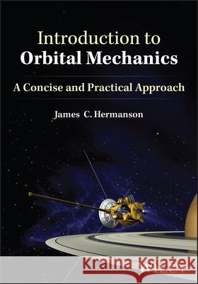 Introduction to Orbital Mechanics: A Concise and Practical Approach James C. Hermanson 9781394190157