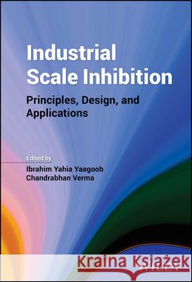 Industrial Scale Inhibition: Principles, Design, and Applications Ibrahim Yahia Yaagoob Chandrabhan Verma 9781394191178