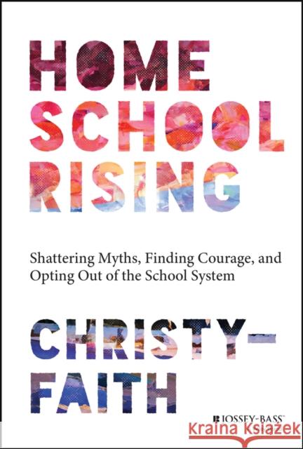 Homeschool Rising: Shattering Myths, Finding Courage, and Opting Out of the School System Christy-Faith 9781394191536