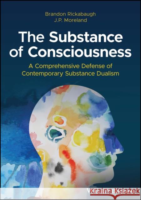 The Substance of Consciousness: A Comprehensive Defense of Contemporary Substance Dualism J. P. Moreland Brandon Rickabaugh 9781394195473 Wiley-Blackwell