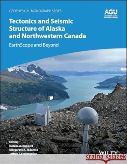 Tectonics and Seismic Structure of Alaska and Northwestern Canada: EarthScope and Beyond Ruppert 9781394195916