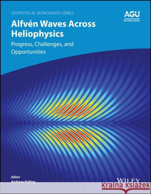 Alfven Waves Across Heliophysics: Progress, Challenges, and Opportunities Keiling 9781394195954 John Wiley & Sons Inc