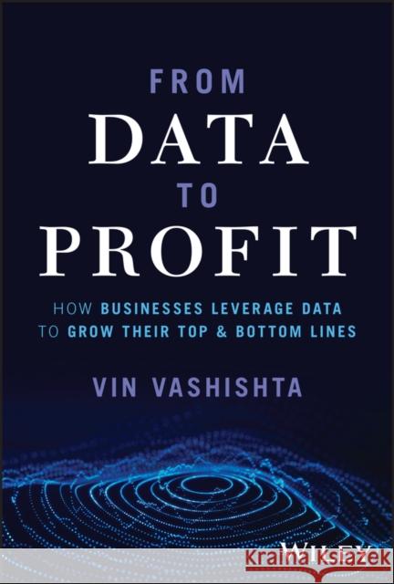 From Data To Profit: How Businesses Leverage Data to Grow Their Top and Bottom Lines Vin Vishishta 9781394196210 Wiley
