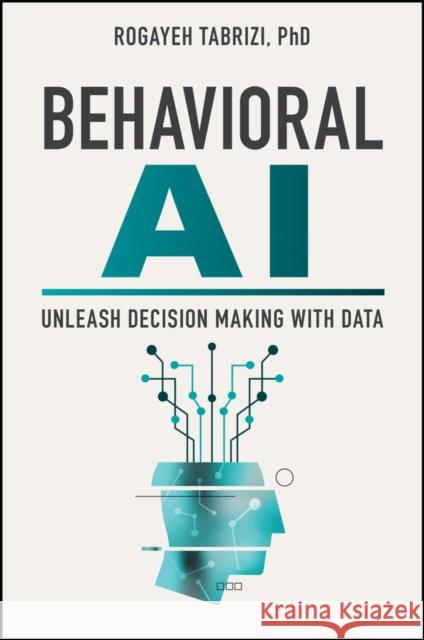 Behavioral AI: Unleash Decision Making with Data Rogayeh Tabrizi 9781394196869 Wiley