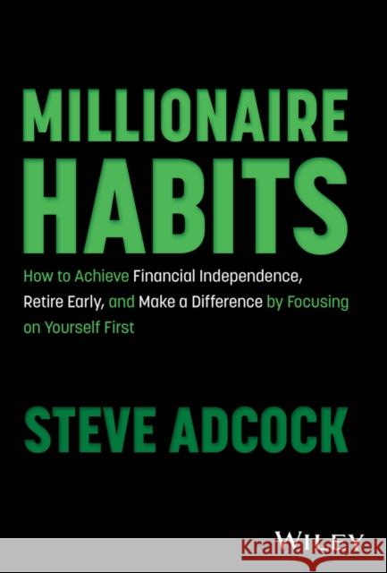 Millionaire Habits: How to Achieve Financial Indep endence, Retire Early, and Make a Difference by Fo cusing on Yourself First Adcock 9781394197293 John Wiley & Sons Inc