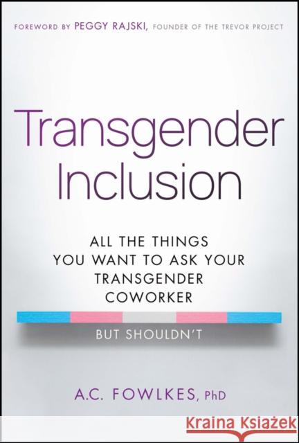 Transgender Inclusion: All the Things You Want to Ask Your Transgender Coworker but Shouldn't  9781394199259 