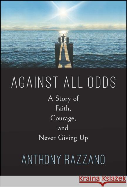 Against All Odds: A Story of Faith, Courage, and Never Giving Up Anthony Razzano 9781394199716 Wiley