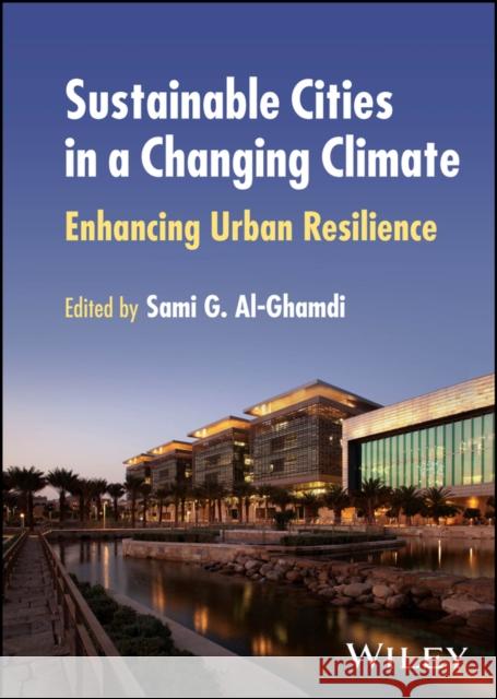 Sustainable Cities in a Changing Climate: Enhancing Urban Resilience Sami G. Al-Ghamdi 9781394201549 Wiley