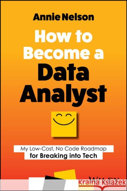 How to Become a Data Analyst: My Low-Cost, No Code Roadmap for Breaking into Tech Annie Nelson 9781394202232 