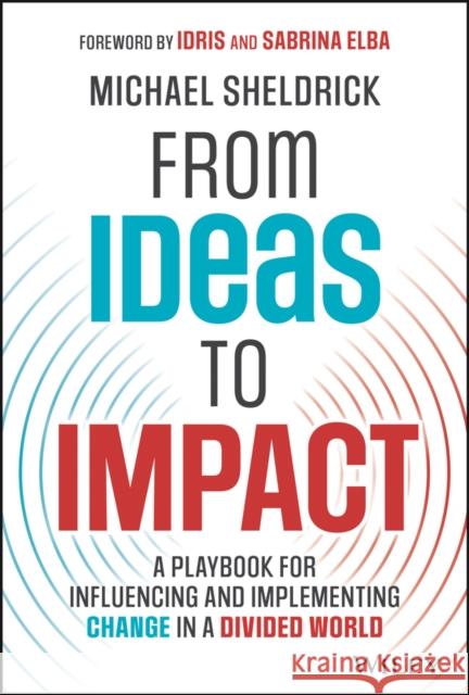 From Ideas to Impact: A Playbook for Influencing and Implementing Change in a Divided World Michael Sheldrick 9781394202348 