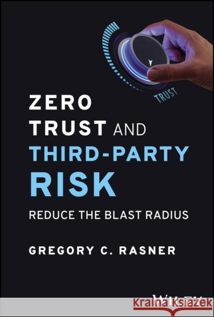 Zero Trust and Third-Party Risk: Reduce the Blast Radius Gregory C. (ISC2 Third-Party Risk Task Force) Rasner 9781394203147