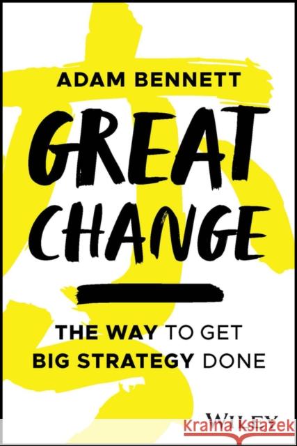 Great Change: The WAY to Get Big Strategy Done Adam Bennett 9781394203727 John Wiley & Sons Inc