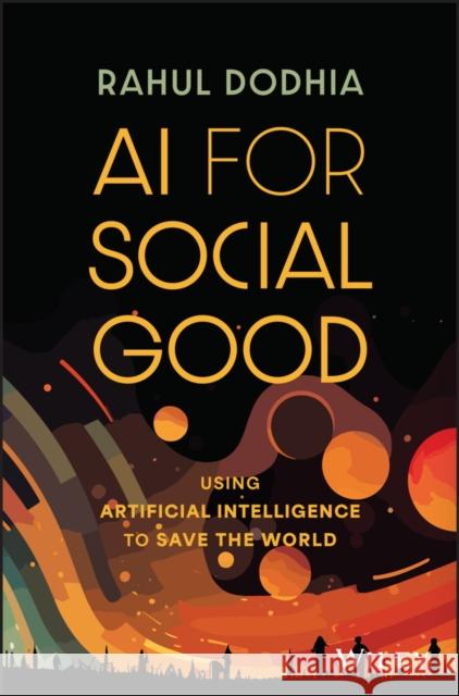 AI for Social Good: Using Artificial Intelligence to Save the World Rahul Dodhia 9781394205783