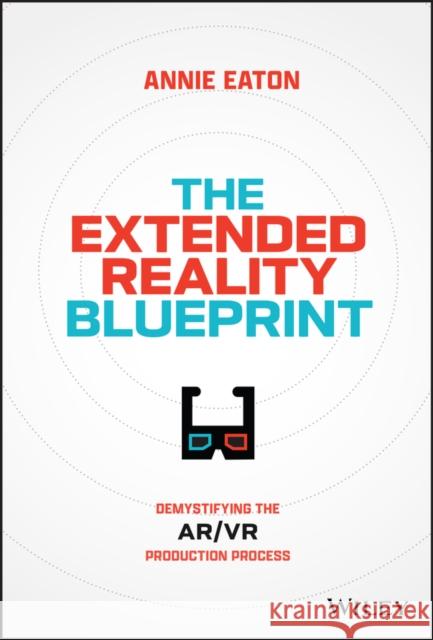 The Extended Reality Blueprint: Demystifying the AR/VR Production Process Annie Eaton 9781394207688 