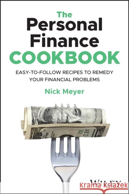 The Personal Finance Cookbook: Easy-to-Follow Recipes to Remedy Your Financial Problems Meyer, Nick 9781394210299