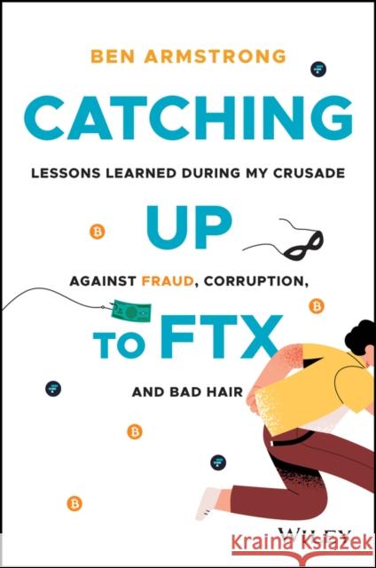Catching Up to FTX: Lessons Learned in My Crusade Against Corruption, Fraud, and Bad Hair Ben (BitBoyCrypto.com) Armstrong 9781394210329 John Wiley & Sons Inc