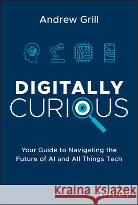 Digitally Curious: Your Guide to Navigating the Future of AI and All Things Tech Andrew Grill 9781394211258 John Wiley & Sons Inc