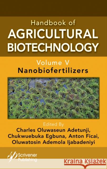 Handbook of Agricultural Biotechnology, Volume 5: Nanobiofertilizers Charles Oluwaseun Adetunji Chukwuebuka Egbuna Anton Ficai 9781394211494