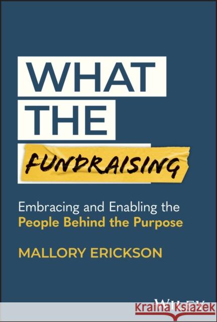 What the Fundraising: Embracing and Enabling the People Behind the Purpose Mallory Erickson 9781394213856 John Wiley & Sons Inc