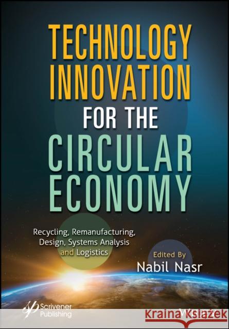 Technology Innovation for the Circular Economy: Recycling, Remanufacturing, Design, System Analysis and Logistics Nabil Nasr 9781394214266 John Wiley & Sons Inc