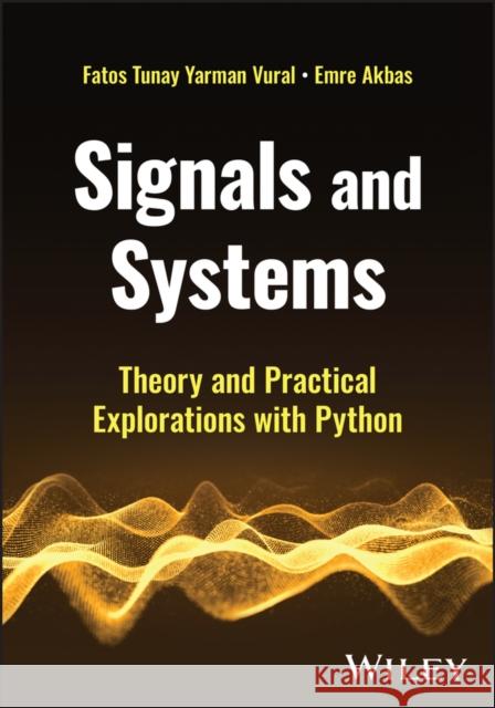 Signals and Systems: Theory and Practical Explorations with Python Emre (Middle East Technical University, Turkey) Akbas 9781394215751 Wiley