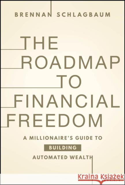 The Roadmap to Financial Freedom: A Millionaire's Guide to Building Automated Wealth Brennan Schlagbaum 9781394217243 