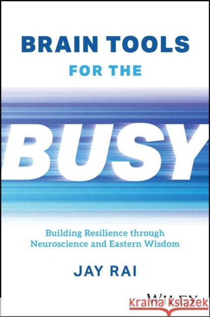 Brain Tools for the Busy: Building Resilience through Neuroscience and Eastern Wisdom Jay (King's College) Rai 9781394218417 