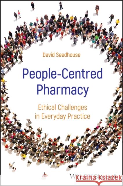 People-Centred Pharmacy: Ethical Challenges in Everyday Practice David (University of Liverpool, UK) Seedhouse 9781394218776 