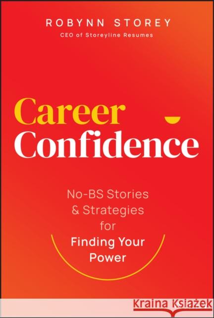 Career Confidence: No-BS Stories and Strategies for Finding Your Power Robynn Storey 9781394219988 John Wiley & Sons Inc