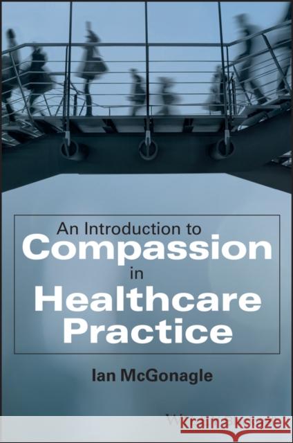 An Introduction to Compassion in Healthcare Practice Ian McGonagle 9781394220458 Wiley-Blackwell