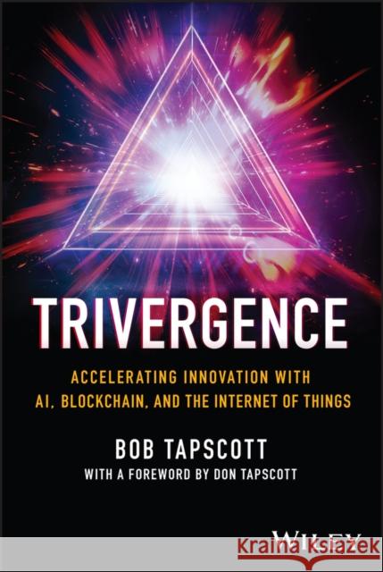 TRIVERGENCE: Accelerating Innovation with AI, Blockchain, and the Internet of Things Bob Tapscott 9781394226610