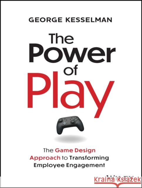 The Power of Play: The Game Design Approach to Transforming Employee Engagement  9781394228010 Wiley