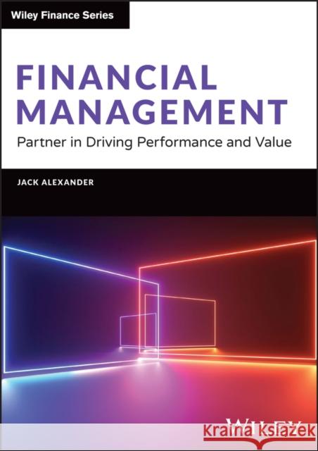 Financial Management: Partner in Driving Performance and Value Jack (Babson College; Rider University; Indiana University of Pennsylvania) Alexander 9781394228362 John Wiley & Sons Inc