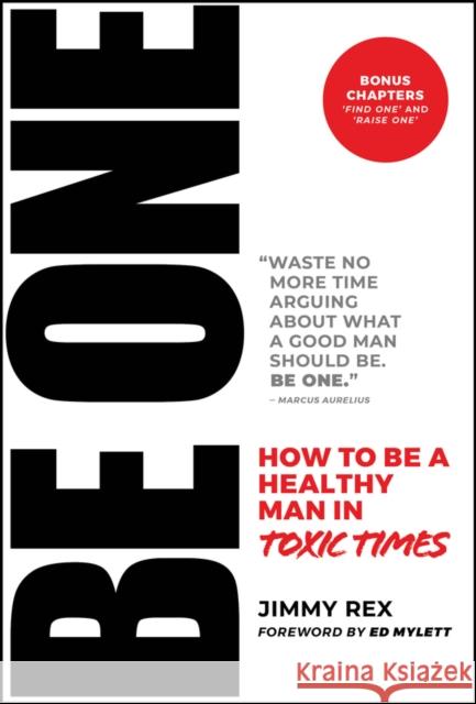 BE ONE: How to Be a Healthy Man in Toxic Times Jimmy Rex 9781394229123 John Wiley & Sons Inc