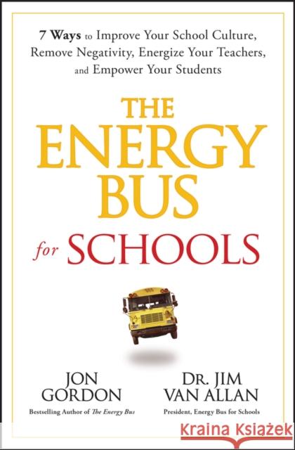 The Energy Bus for Schools: 7 Ways to Improve your School Culture, Remove Negativity, Energize Your Teachers, and Empower Your Students Jim Van Allan 9781394233038 John Wiley & Sons Inc