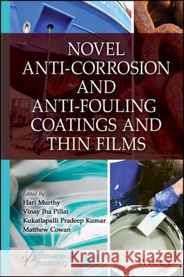 Novel Anti-Corrosion and Anti-Fouling Coatings and Thin Films Hari Murthy Vinay Jha Pillai Matthew Cowan 9781394234288