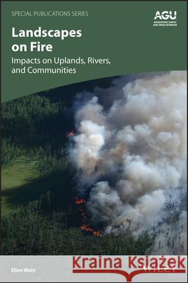 Landscapes on Fire: Impacts on Uplands, Rivers, and Communities Ellen (Colorado State University, CO, USA) Wohl 9781394235131 John Wiley & Sons Inc