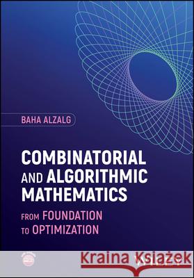 Combinatorial and Algorithmic Mathematics: From Foundation to Optimization Baha (University of Jordan in Amman, Jordan) Alzalg 9781394235940 John Wiley & Sons Inc