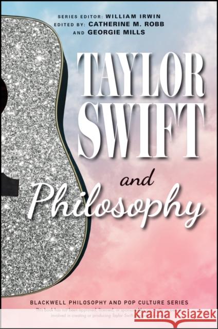 Taylor Swift and Philosophy Georgina H. Mills Catherine M. Robb William Irwin 9781394238590 Wiley-Blackwell