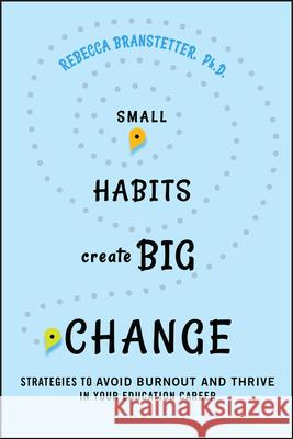 Small Habits Create Big Change: Strategies to Avoid Burnout and Thrive in Your Education Career Rebecca, Ph.D. (Oakland Unified School District) Branstetter 9781394238927