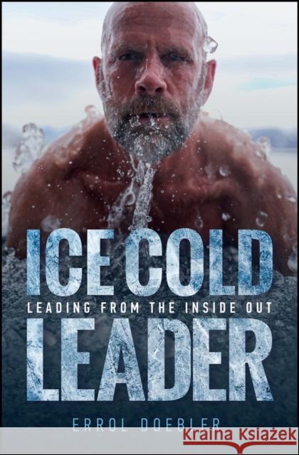 Ice Cold Leader: Leading from the Inside Out Errol Doebler 9781394239276 John Wiley & Sons Inc