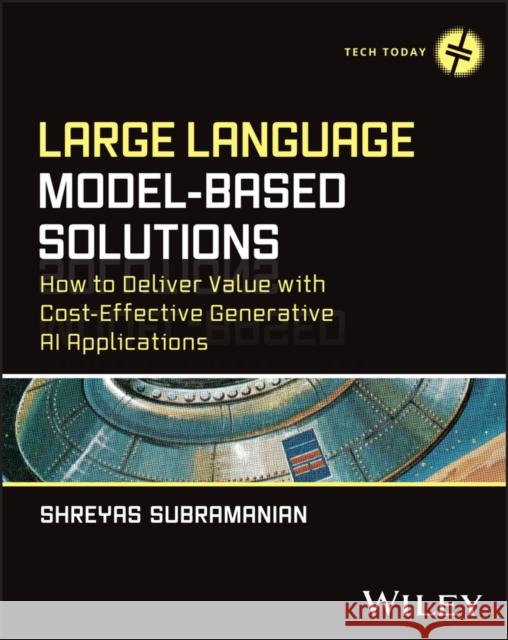 Large Language Model-Based Solutions: How to Deliv er Value with Cost-Effective Generative AI Applica tions  9781394240722 