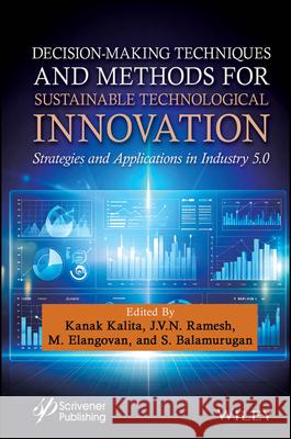 Decision-Making for Sustainable Technological Innovation: Strategies and Applications in Industry 5.0 Kanak Kalita J. V. N. Ramesh M. Elangovan 9781394242573 Wiley