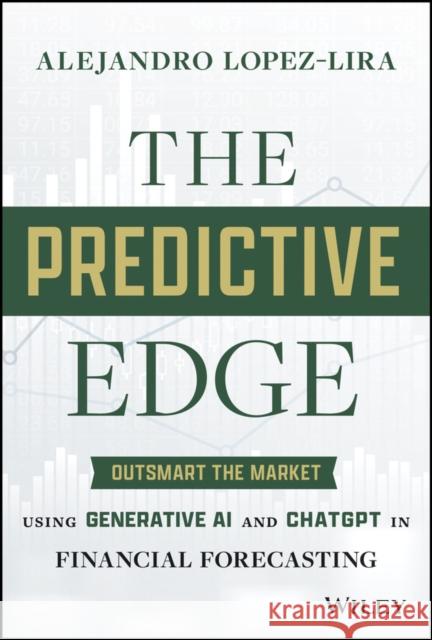 The Predictive Edge: Outsmart the Market using Gen erative AI and ChatGPT in Financial Forecasting  9781394242719 