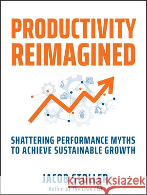 Productivity Reimagined: Shattering Performance Myths to Achieve Sustainable Growth Jacob Stoller 9781394244379