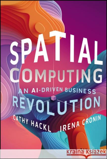 Spatial Computing: An AI-Driven Business Revolution Irena Cronin 9781394244416