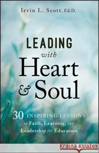 Leading with Heart and Soul: 30 Inspiring Lessons of Faith, Learning, and Leadership for Educators Irvin (Harvard University) Scott 9781394248445 John Wiley & Sons Inc